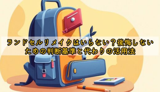 ランドセルリメイクはいらない？後悔しないための判断基準と代わりの活用法