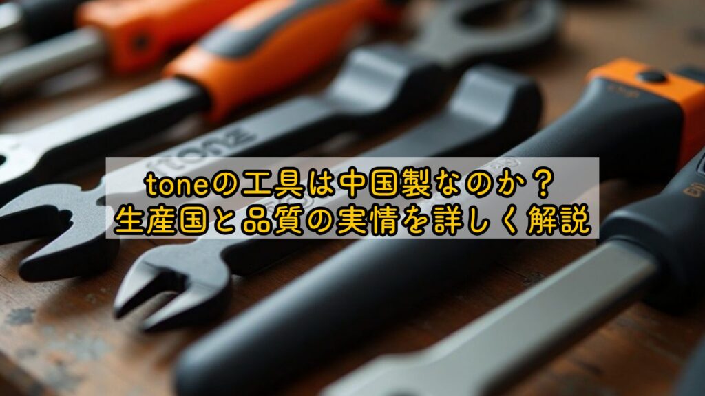 toneの工具は中国製なのか?生産国と品質の実情を詳しく解説