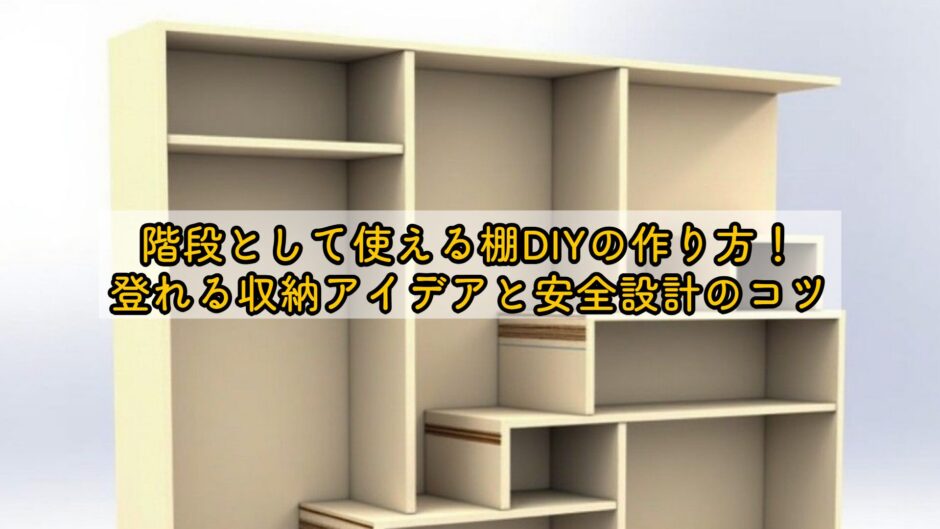 階段として使える棚DIYの作り方！登れる収納アイデアと安全設計のコツ