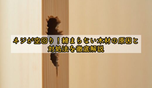 ネジが空回り！締まらない木材の原因と対処法を徹底解説