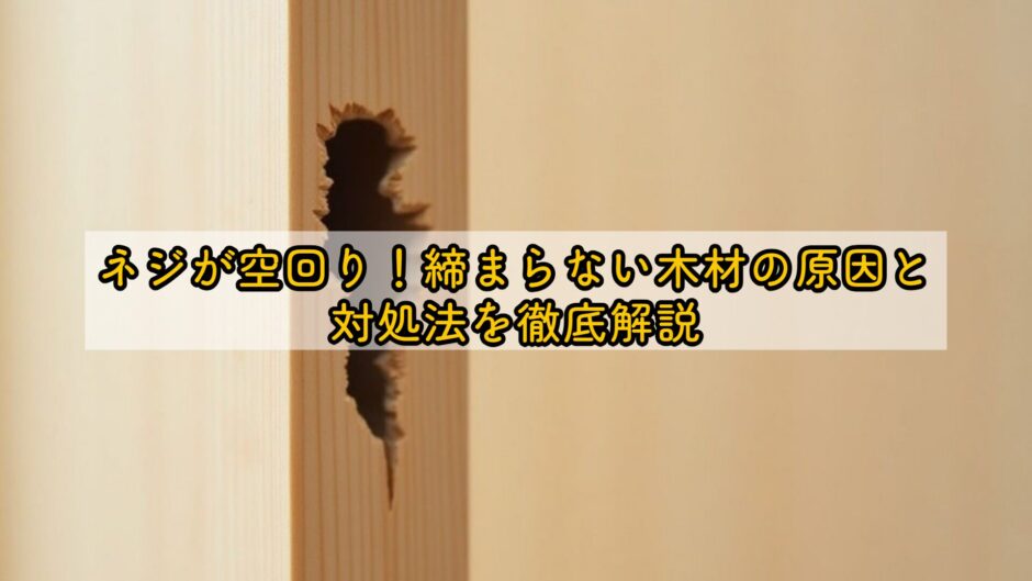 ネジが空回り！締まらない木材の原因と対処法を徹底解説