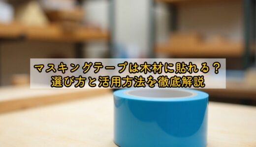 マスキングテープは木材に貼れる？選び方と活用方法を徹底解説