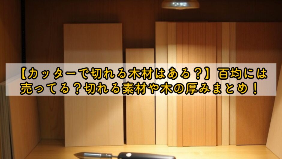 【カッターで切れる木材はある？】百均には売ってる？切れる素材や木の厚みまとめ！