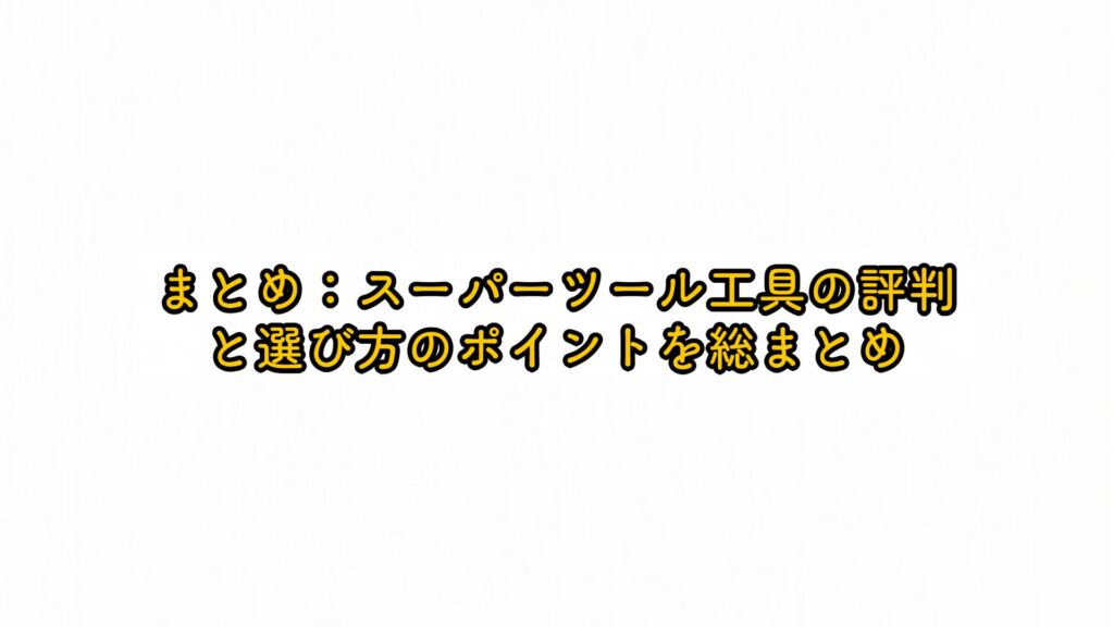 まとめ：スーパーツール工具の評判と選び方のポイントを総まとめ