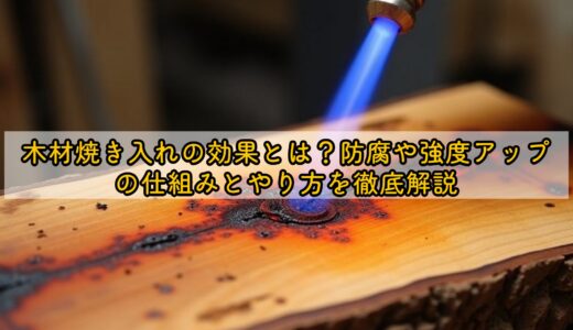 木材焼き入れの効果とは？防腐や強度アップの仕組みとやり方を徹底解説