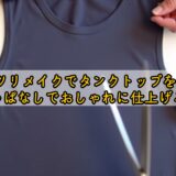 Tシャツリメイクでタンクトップを作る!切りっぱなしでおしゃれに仕上げる方