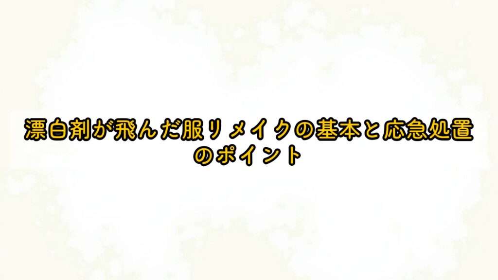 漂白剤が飛んだ服リメイクの基本と応急処置のポイント