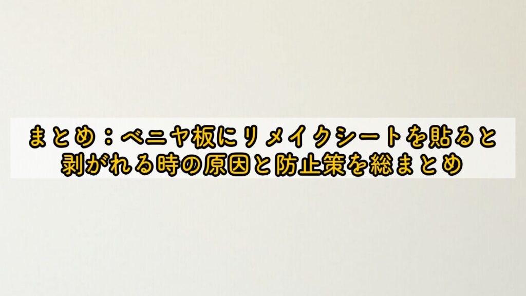 まとめ:ベニヤ板にリメイクシートを貼ると剥がれる時の原因と防止策を総まとめ