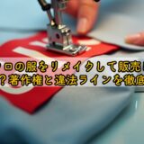 ユニクロの服をリメイクして販売しても大丈夫?著作権と違法ラインを徹底解説!