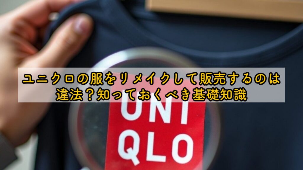 ユニクロの服をリメイクして販売するのは違法?知っておくべき基礎知識