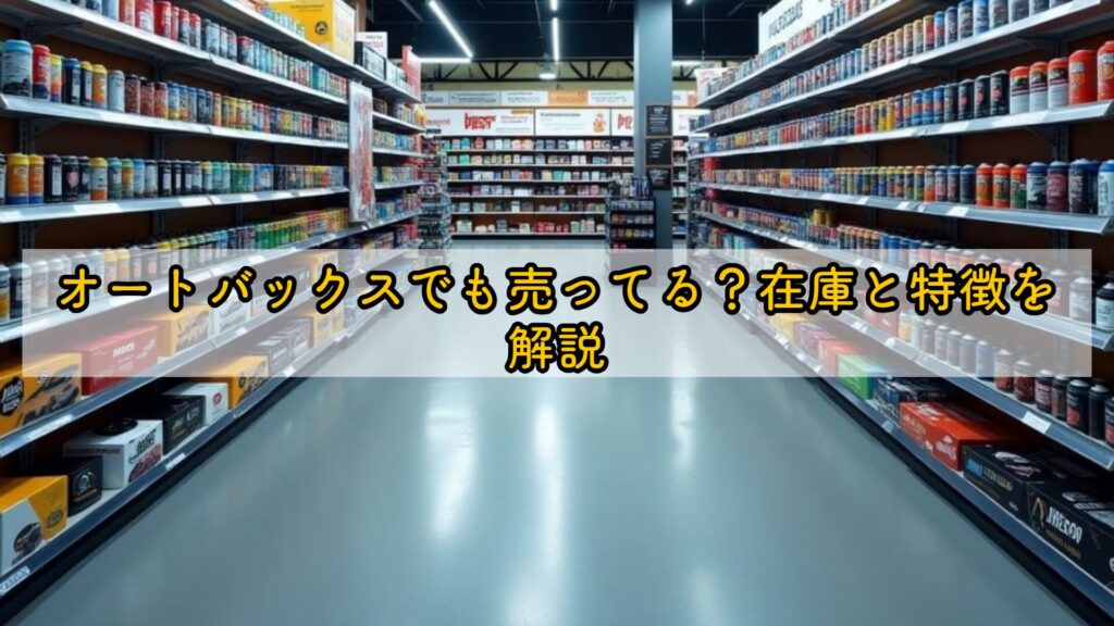 オートバックスでも売ってる?在庫と特徴を解説