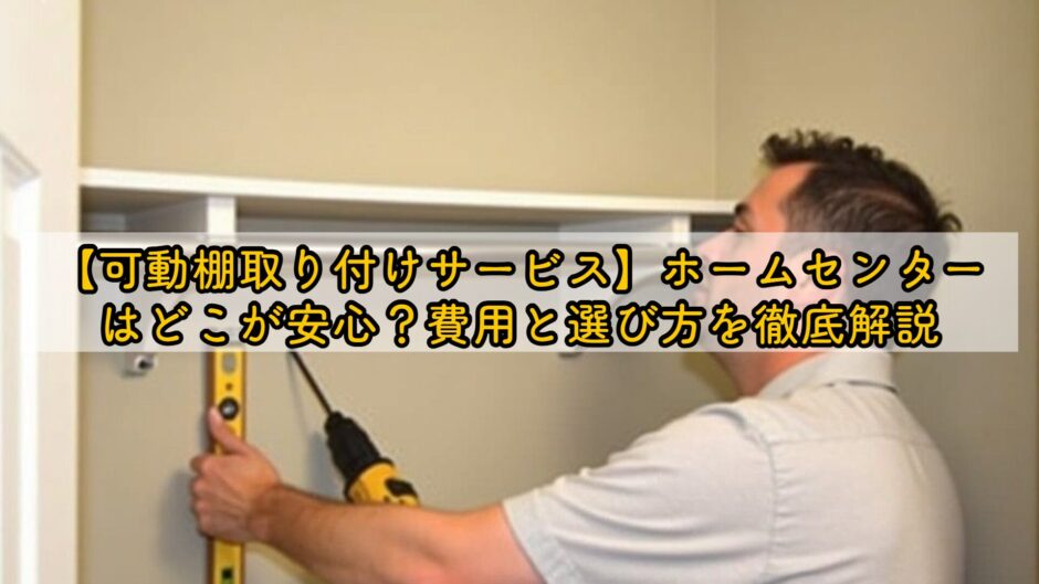 【可動棚取り付けサービス】ホームセンターはどこが安心？費用と選び方を徹底解説
