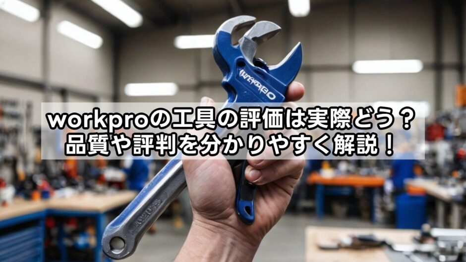 workproの工具の評価は実際どう？品質や評判を分かりやすく解説！