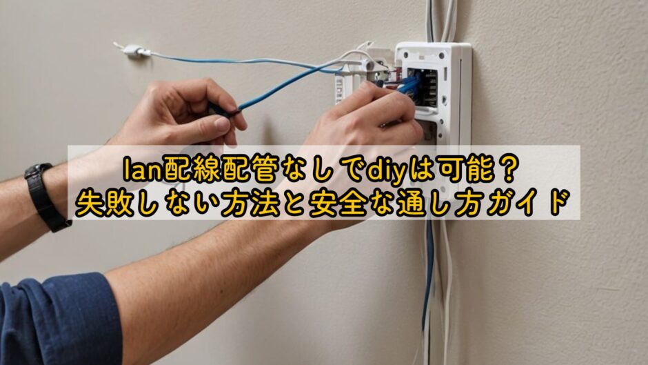 lan配線配管なしでdiyは可能？失敗しない方法と安全な通し方ガイド