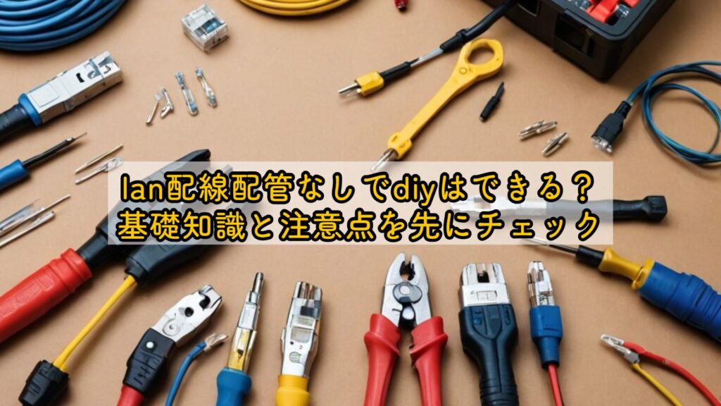 lan配線配管なしでdiyはできる？基礎知識と注意点を先にチェック