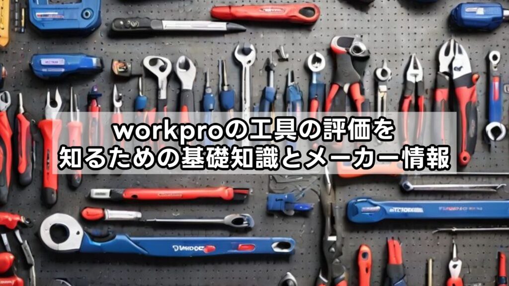 workproの工具の評価を知るための基礎知識とメーカー情報