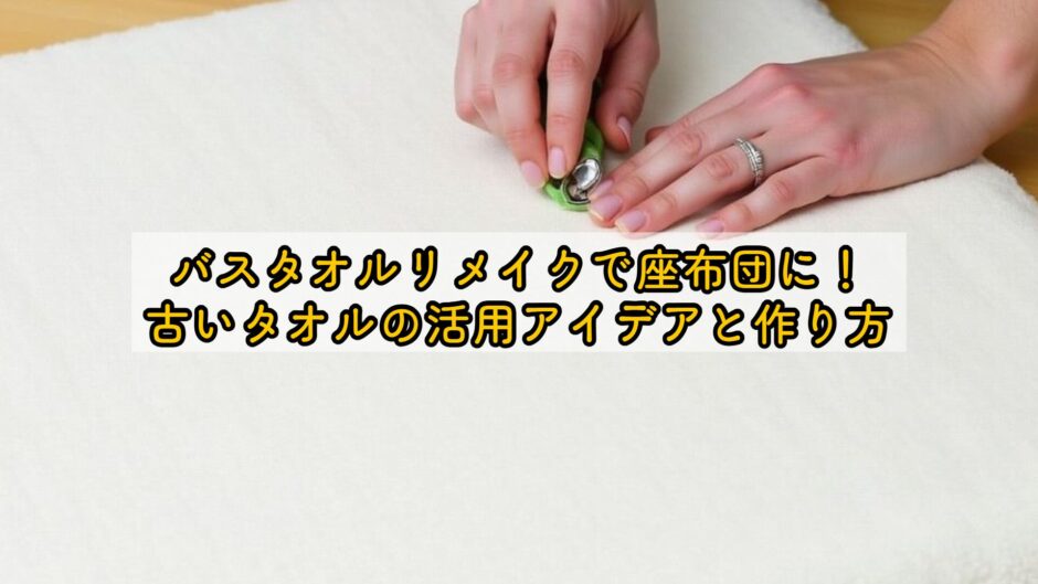 バスタオルリメイクで座布団に！古いタオルの活用アイデアと作り方