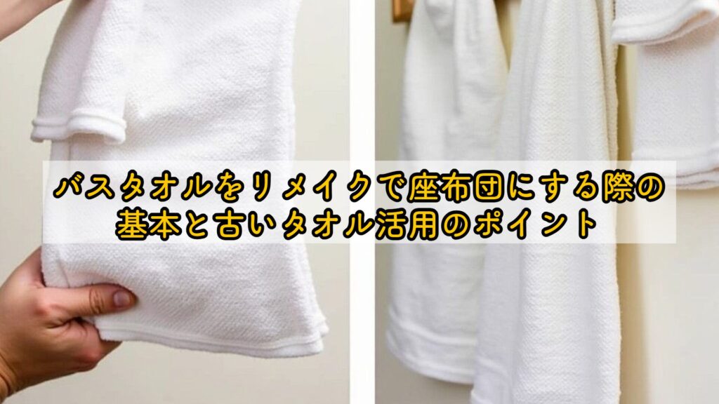 バスタオルをリメイクで座布団にする際の基本と古いタオル活用のポイント