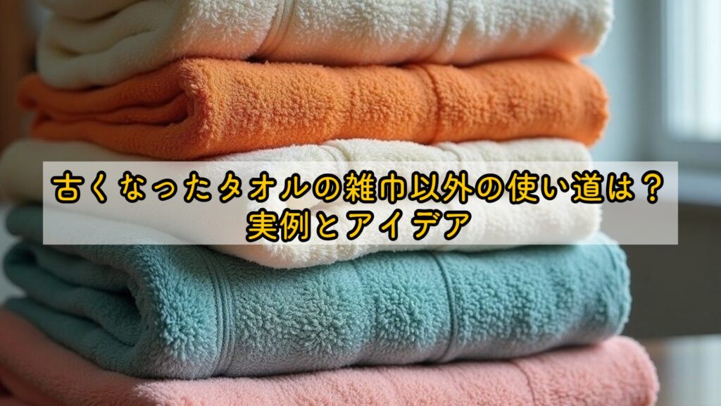 古くなったタオルの雑巾以外の使い道は？実例とアイデア