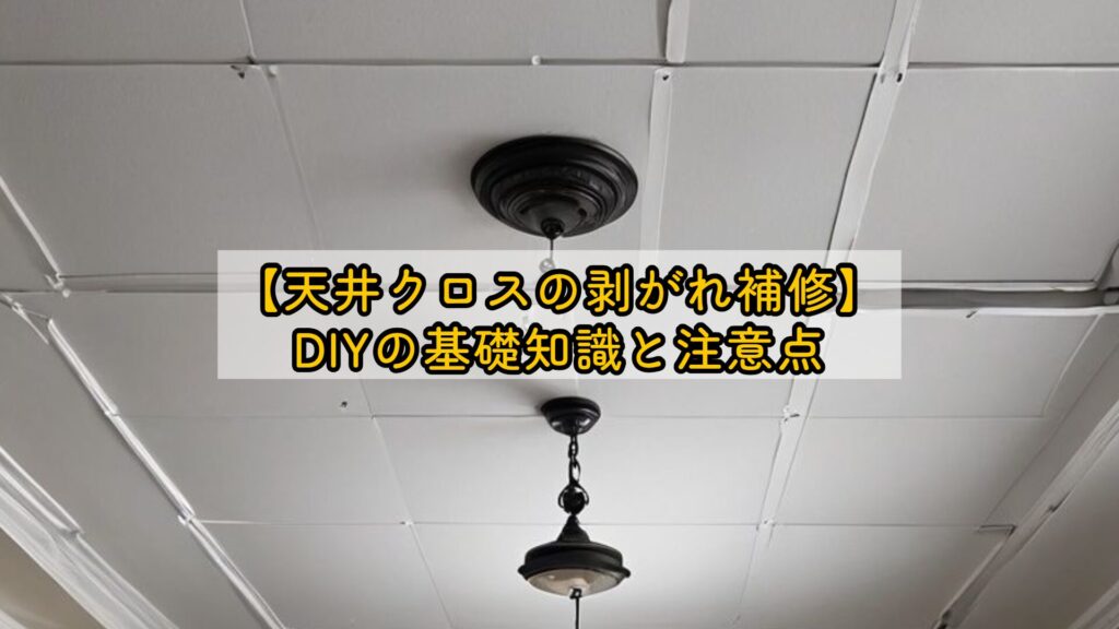 【天井クロスの剥がれ補修】DIYの基礎知識と注意点