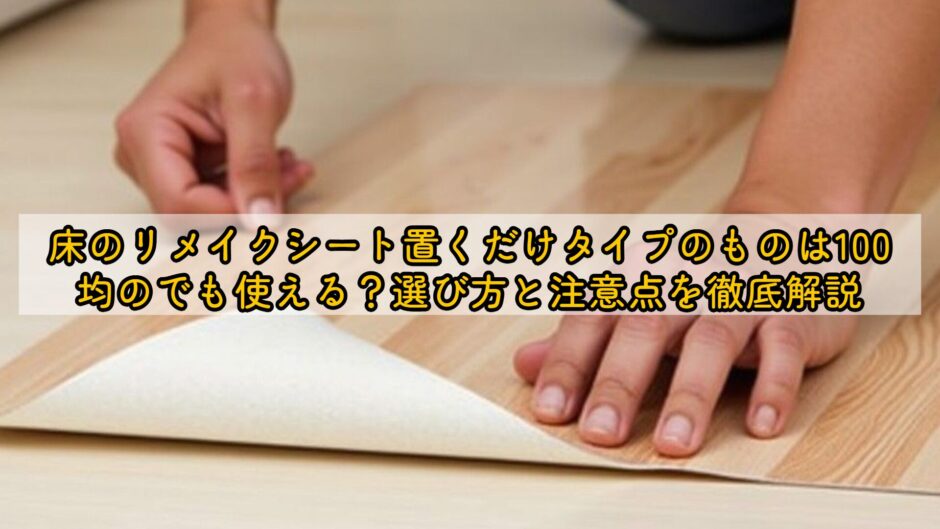 床のリメイクシート置くだけタイプのものは100均のでも使える？選び方と注意点を徹底解説