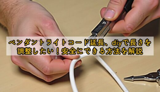 ペンダントライトコード延長、diyで長さを調整したい！安全にできる方法を解説