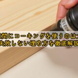 木材の隙間にコーキングを使うのは大丈夫？失敗しない埋め方を徹底解説