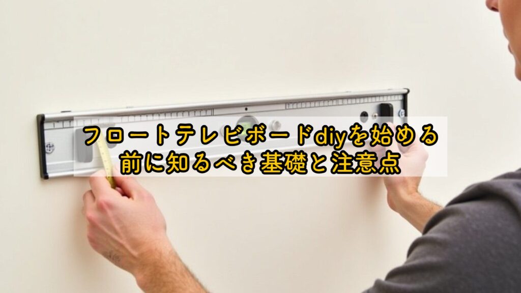 フロートテレビボードdiyを始める前に知るべき基礎と注意点