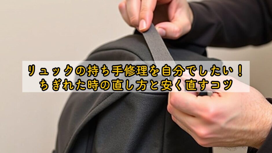 リュックの持ち手修理を自分でしたい！ちぎれた時の直し方と安く直すコツ