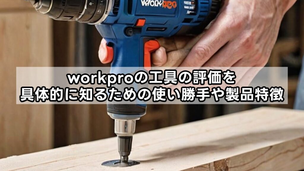 workproの工具の評価を具体的に知るための使い勝手や製品特徴