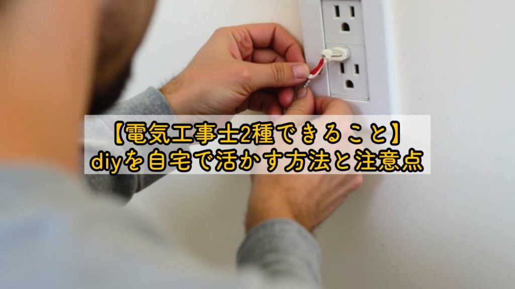 【電気工事士2種できること】diyを自宅で活かす方法と注意点