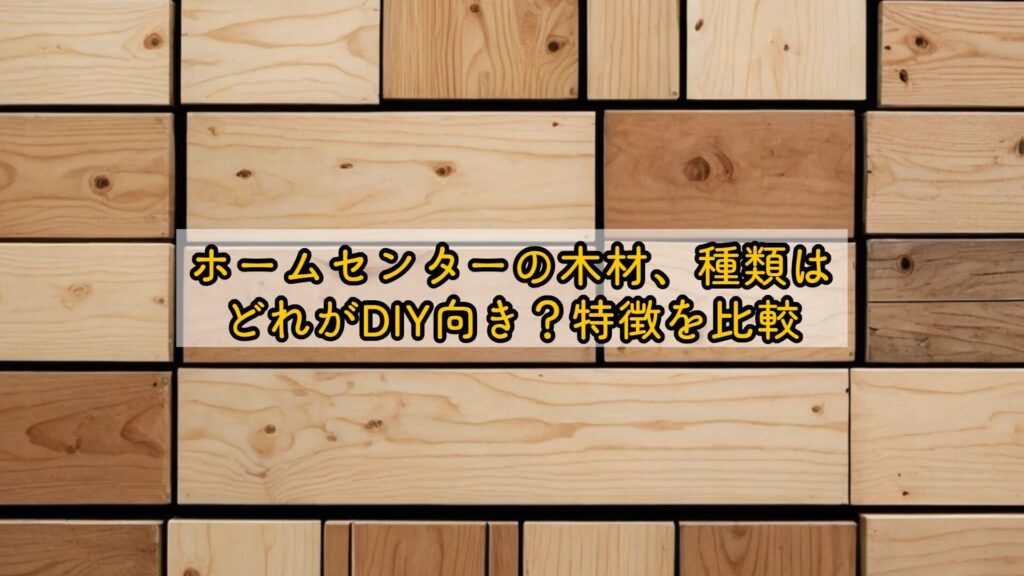 ホームセンターの木材、種類はどれがDIY向き？特徴を比較