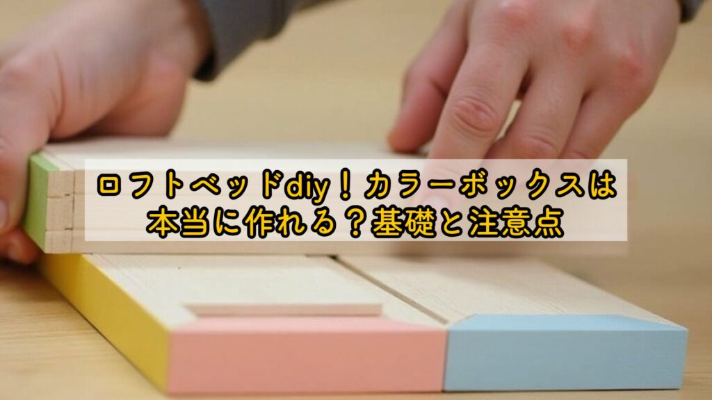 ロフトベッドdiy！カラーボックスは本当に作れる？基礎と注意点