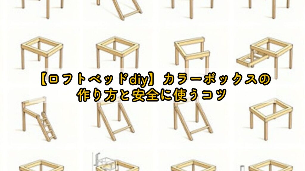 【ロフトベッドdiy】カラーボックスの作り方と安全に使うコツ