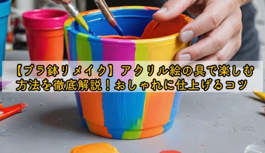 【プラ鉢リメイク】アクリル絵の具で楽しむ方法を徹底解説！おしゃれに仕上げるコツ