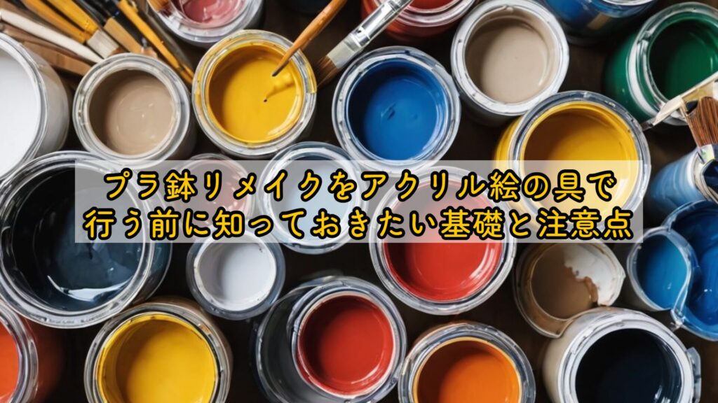 プラ鉢リメイクをアクリル絵の具で行う前に知っておきたい基礎と注意点