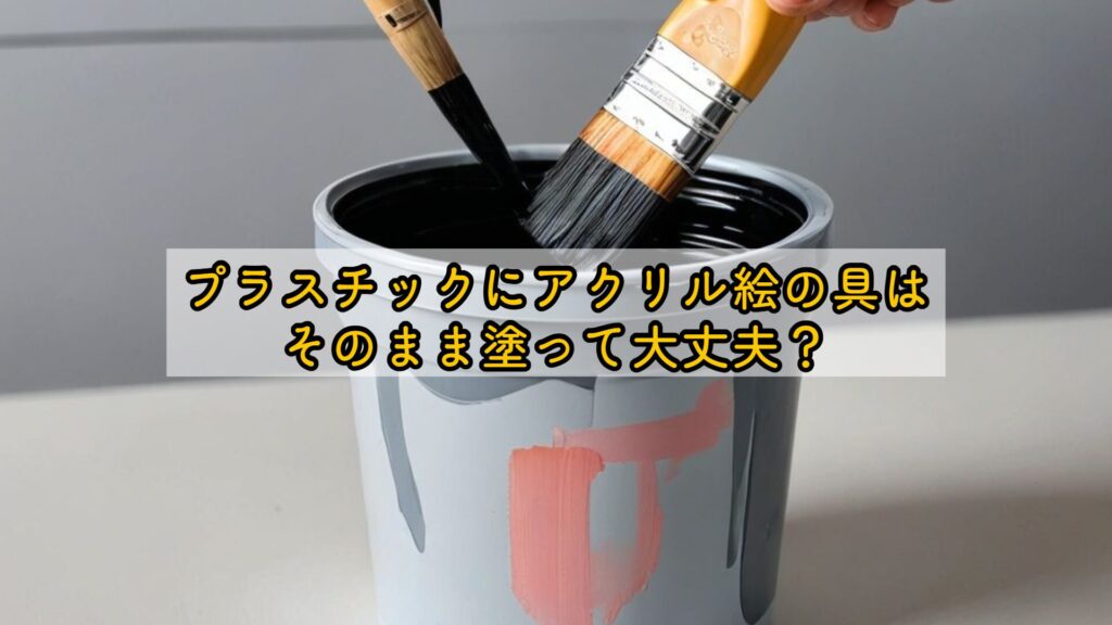 プラスチックにアクリル絵の具はそのまま塗って大丈夫？