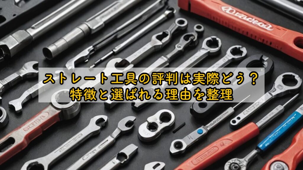 ストレート工具の評判は実際どう？特徴と選ばれる理由を整理