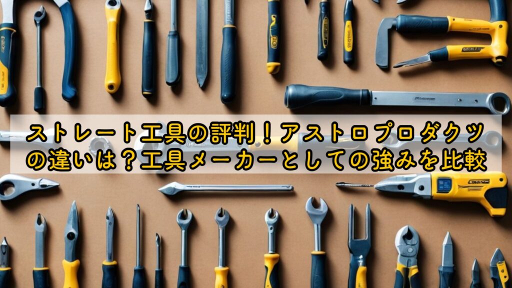 ストレート工具の評判！アストロプロダクツの違いは？工具メーカーとしての強みを比較