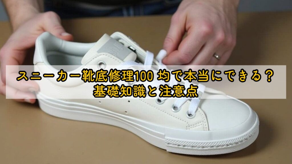 スニーカー靴底修理100均で本当にできる？基礎知識と注意点