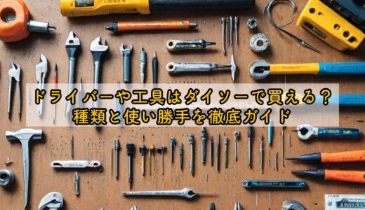 ドライバーや工具はダイソーで買える？種類と使い勝手を徹底ガイド