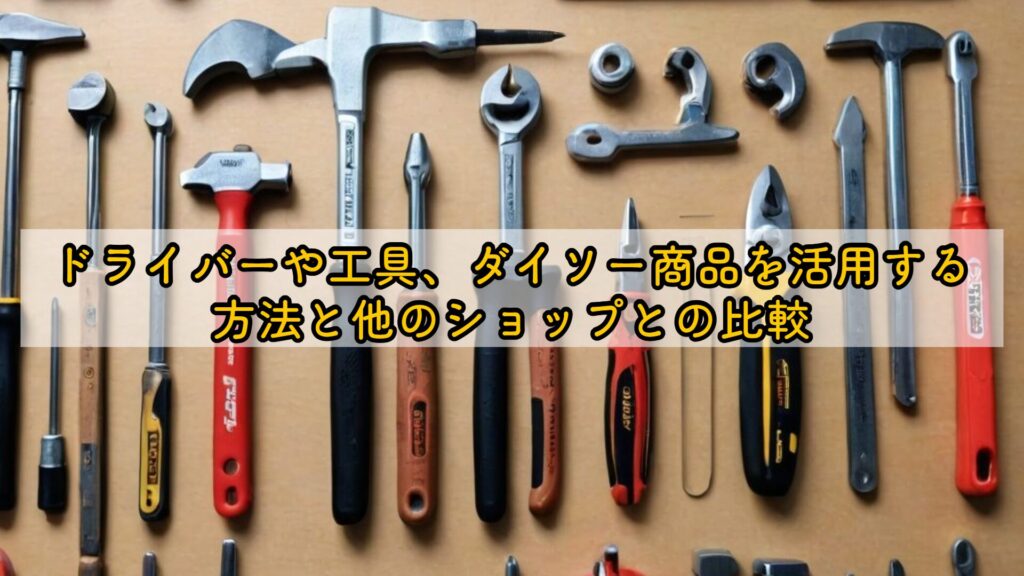 ドライバーや工具、ダイソー商品を活用する方法と他のショップとの比較
