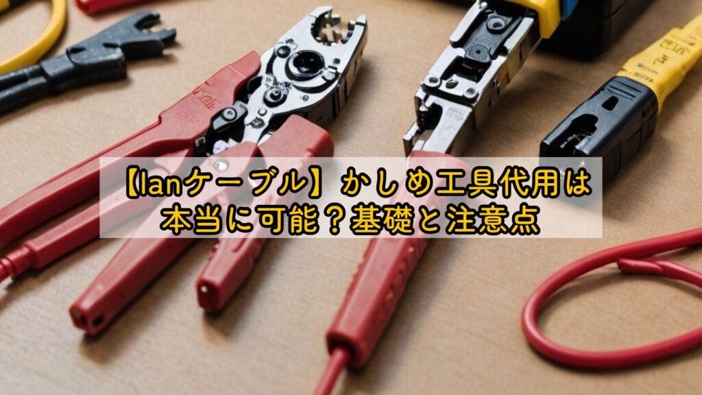 【lanケーブル】かしめ工具代用は本当に可能?基礎と注意点