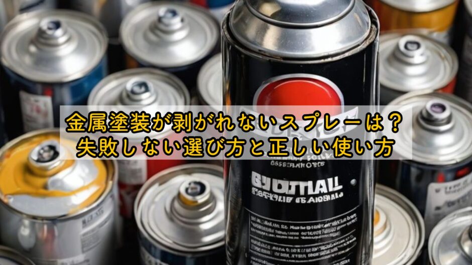金属塗装が剥がれないスプレーは？失敗しない選び方と正しい使い方