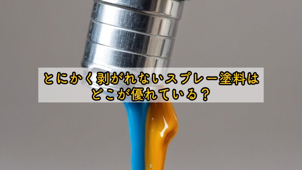 とにかく剥がれないスプレー塗料はどこが優れている?