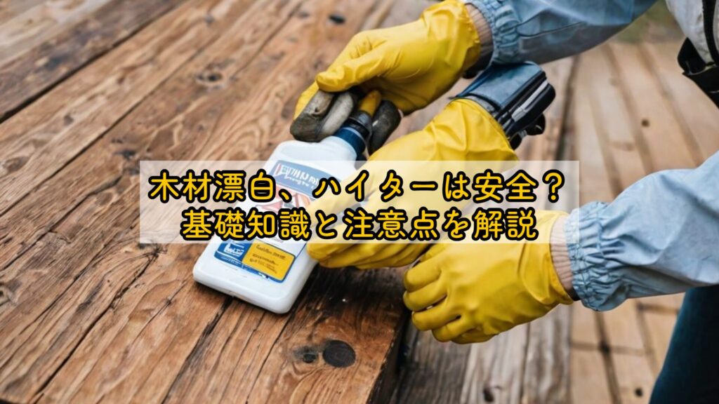 木材漂白、ハイターは安全?基礎知識と注意点を解説