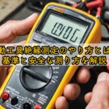 電動工具絶縁測定のやり方とは?基準と安全な測り方を解説