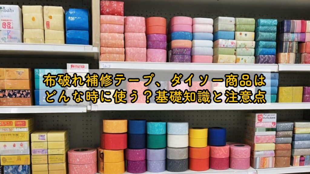 布破れ補修テープ、ダイソー商品はどんな時に使う?基礎知識と注意点