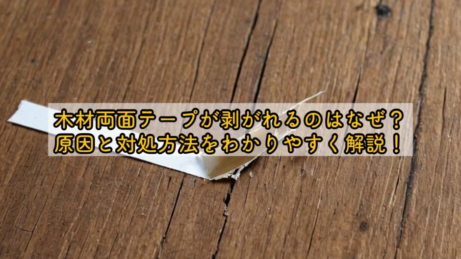 木材両面テープが剥がれるのはなぜ？原因と対処方法をわかりやすく解説！