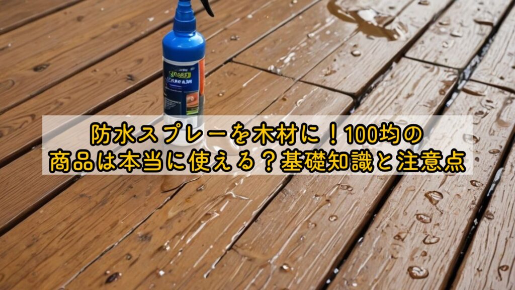 防水スプレーを木材に!100均の商品は本当に使える?基礎知識と注意点